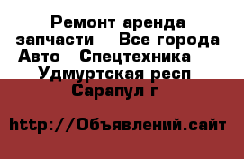 Ремонт,аренда,запчасти. - Все города Авто » Спецтехника   . Удмуртская респ.,Сарапул г.